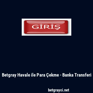 Betgray Havale ile Para &Ccedil;ekme - Banka Transferi